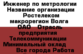 Инженер по метрологии › Название организации ­ Ростелеком макрорегион Волга, ОАО › Отрасль предприятия ­ Телекоммуникации › Минимальный оклад ­ 16 000 - Все города Работа » Вакансии   . Башкортостан респ.,Баймакский р-н